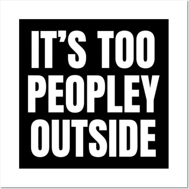 It's Too Peopley Outside | Funny Introvert Anxiety Wall Art by WaBastian